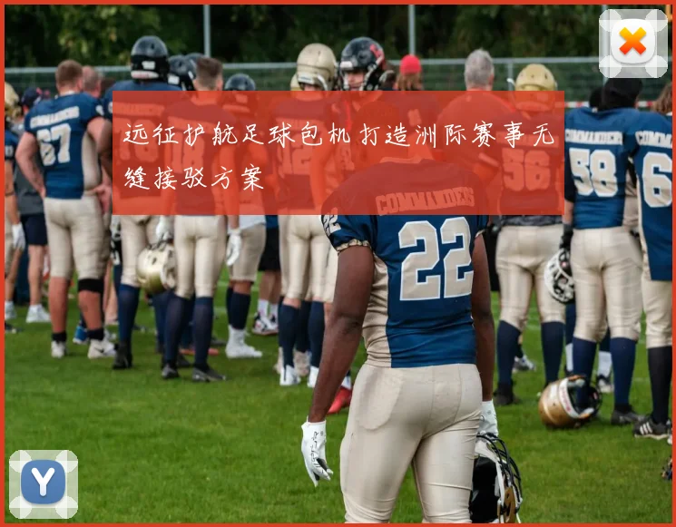 远征护航足球包机打造洲际赛事无缝接驳方案