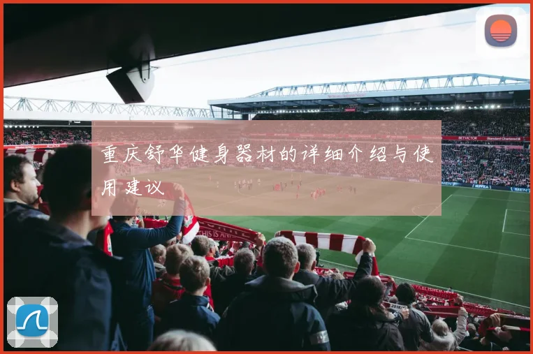 重庆舒华健身器材的详细介绍与使用建议